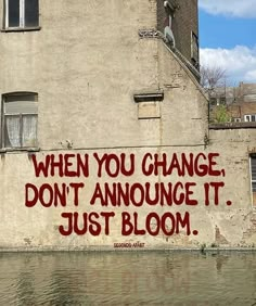 graffiti on the side of a building that says, when you change don't annunce it just bloom