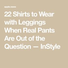 22 Shirts to Wear with Leggings When Real Pants Are Out of the Question — InStyle Shirts To Wear With Leggings, Real Pants, Wear With Leggings, Soft Pants, Life Is Hard, The Question, Arsenal, Too Much