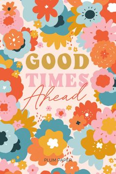 the good times ahead poster with colorful flowers