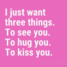 a pink background with the words i just want three things to see you to hug you to kiss you