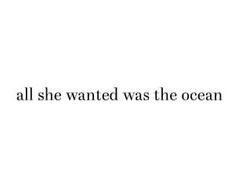 the words all she wanted was the ocean in black and white on a white background