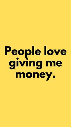 the words people love giving me money on a yellow background