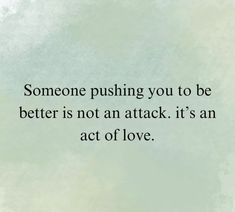 someone pushing you to be better is not an attack it's an act of love