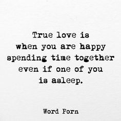 a black and white photo with the words true love is when you are happy spending time together even if one of you is asleep