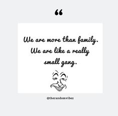 a quote with the words we are more than family we are like a really small gang