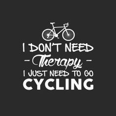 the words i don't need therapy, just need to go cycling on a black background