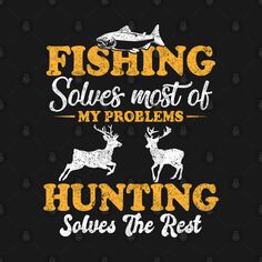 fishing solves most of my problems hunting solves the rest