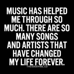 the words music has helped me through so much there are so many songs and artists that have changed my life forever