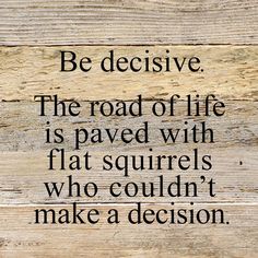 a wooden wall with a quote on it that says be decisive the road of life is paved with flat squirrels who couldn't make a decision