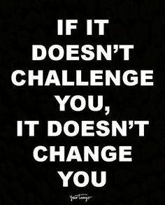 the words if it doesn't challenge you, it doesn't change you