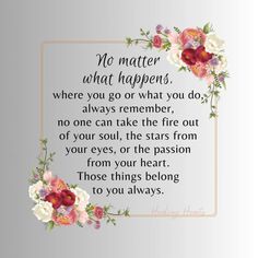 a quote with flowers on it that says no matter what happens, where you go or what