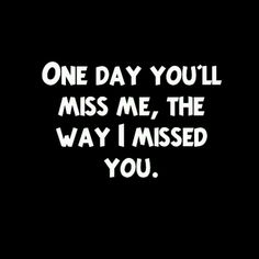 a black and white photo with the words one day you'll miss me, the way i missed you