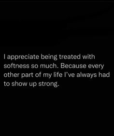 a black background with the words i appreciate being treated with softness so much because every other part of my life i've always had to show up strong