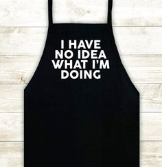 a black apron that says i have no idea what i'm doing on it