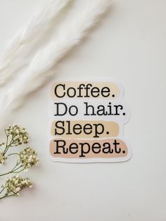 a sticker that says coffee do hair sleep repeat on it next to some flowers