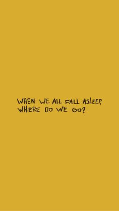 a yellow background with the words when we all fall asleep, where do we go?