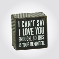 a wooden block that says i can't say i love you enough, so this is your reminder