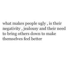 a quote that says, what makes people ugly is their negativeity, jelousy and