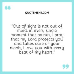 a quote that reads,'out of sight is not out of mind, in every single moment that passes, pray that my lord protects you and takes care of your needs