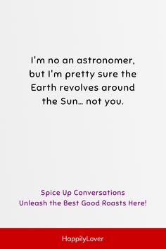 an advertisement with the words, i'm no astronaut but i'm pretty sure the earth revolves around the sun not you