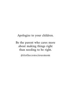 a white background with the words appoloze to your children be the parent who cares more about making things right than needing to be right