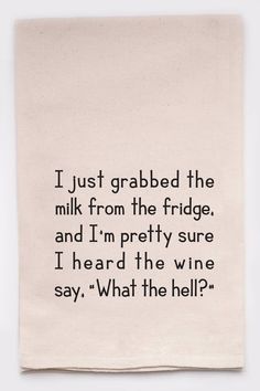 a tea towel with the words i just grabed the milk from the fridge and i'm pretty sure i heard the wine say, what the hell?