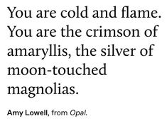 an image with the words you are cold and flame, you are the crimson of amamylis, the silver of moon - touched