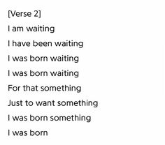 the words are written in black and white on a sheet of paper that says verse 2 i am waiting i have been waiting i was born waiting i was born waiting i