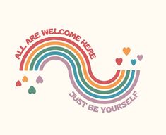 a rainbow with hearts and the words'all are welcome here just be yourself '