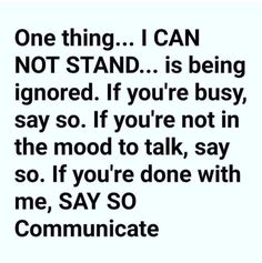 a black and white photo with the words, one thing i can not stand is being ignored if you're busy, say so if you're not in the mood