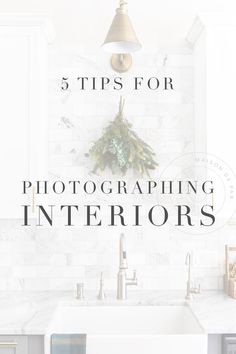 a white kitchen sink under a light fixture with the words 5 tips for photographing interiors