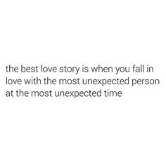 the best love story is when you fall in love with the most unexpected person at the most unexpected time