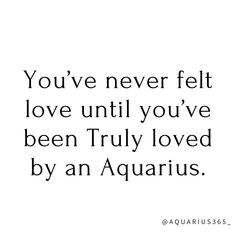 the quote you've never felt love until you've been truly loved by an aquarius