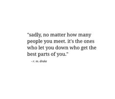 a quote that reads, saidy no matter how many people you meet it's the ones who let you down who get the best parts of you