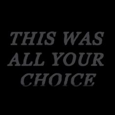 this was all your choice text on a black background with the words'this was all your choice '