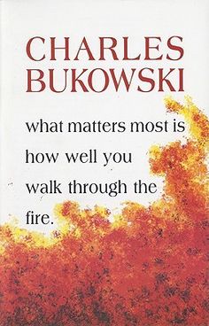 the cover of charles bukowski's book, what matters most is how well you walk through the fire