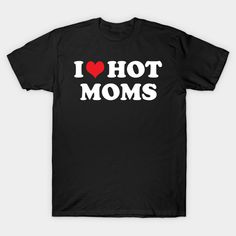 I Love Hot Moms, Moto Mom, Hot Dads, Mothers Day T Shirts, Nursing Tshirts, Mom Tees, Mothers Day Shirts, Love Mom, Valentines Day Shirts