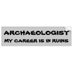 an archaeologist bumper sticker that says,'my career is in ruins '