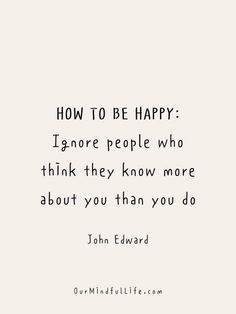 a quote that says how to be happy ignore people who think they know more about you than