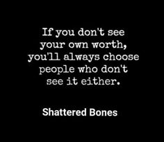 a quote that says if you don't see your own worth, you'll always choose people who don't see it either