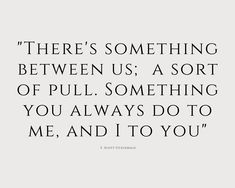 a quote that says there's something between us, a sort of pull something you always