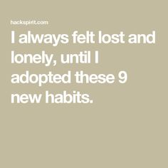 I always felt lost and lonely, until I adopted these 9 new habits. Feeling Of Loneliness, State Of Being, New Habits, Learning To Say No, Changing Habits, Worst Case Scenario, Mental Wellbeing, Feeling Lost, Self Compassion