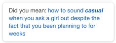 the text reads, did you mean how to sound casual when you ask a girl out despite the fact that you been planning to for weeks