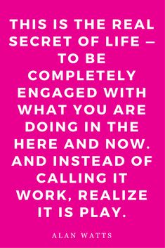 a pink poster with the words, this is the real secret of life to be completely engaged with what you are doing in the here and now