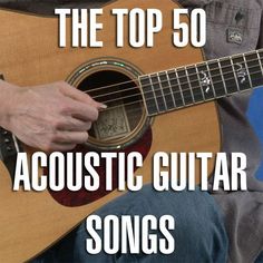 a man holding an acoustic guitar with the words top 50 acoustic guitar songs on it