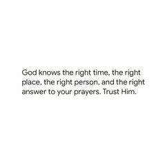 a white background with the words god knows the right time, the right place, the right person, and the right answer to your prayer trust him