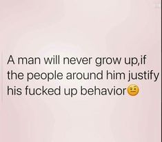 a man will never grow up, if the people around him just picked up behavior