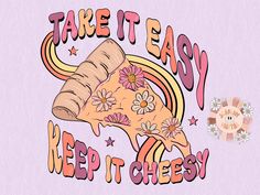 a piece of pizza with the words take it easy, keep it cheesy