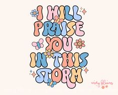 the phrase i will praise you in this storm with flowers and butterflies on it's side