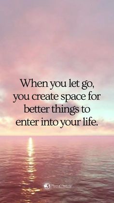 the quote when you let go, you create space for better things to enter into your life